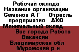 Рабочий склада › Название организации ­ Семенов А.Г. › Отрасль предприятия ­ АХО › Минимальный оклад ­ 18 000 - Все города Работа » Вакансии   . Владимирская обл.,Муромский р-н